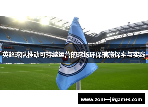 英超球队推动可持续运营的球场环保措施探索与实践 英超球队推动可持续运营的球场环保措施探索与实践