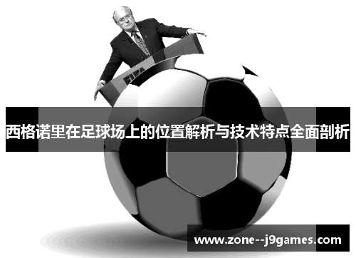 西格诺里在足球场上的位置解析与技术特点全面剖析 西格诺里在足球场上的位置解析与技术特点全面剖析