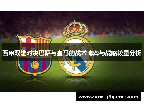 西甲双雄对决巴萨与皇马的战术博弈与战略较量分析 西甲双雄对决巴萨与皇马的战术博弈与战略较量分析