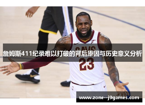 詹姆斯411纪录难以打破的背后原因与历史意义分析 詹姆斯411纪录难以打破的背后原因与历史意义分析