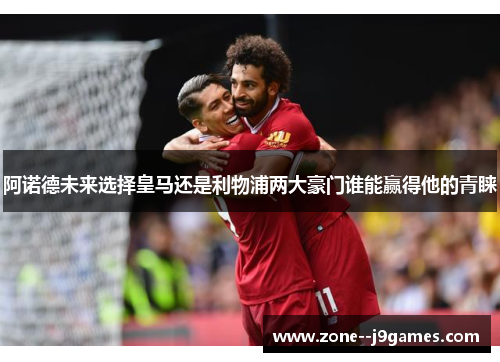 阿诺德未来选择皇马还是利物浦两大豪门谁能赢得他的青睐 阿诺德未来选择皇马还是利物浦两大豪门谁能赢得他的青睐
