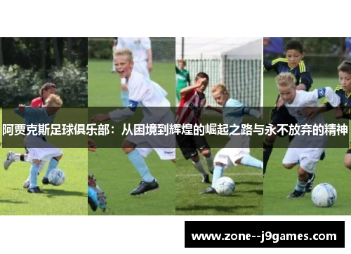 阿贾克斯足球俱乐部:从困境到辉煌的崛起之路与永不放弃的精神 阿贾克斯足球俱乐部:从困境到辉煌的崛起之路与永不放弃的精神