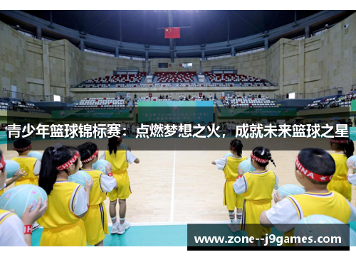 青少年篮球锦标赛：点燃梦想之火，成就未来篮球之星