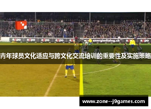 青年球员文化适应与跨文化交流培训的重要性及实施策略