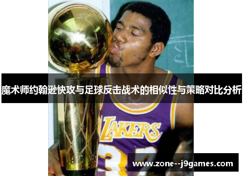 魔术师约翰逊快攻与足球反击战术的相似性与策略对比分析