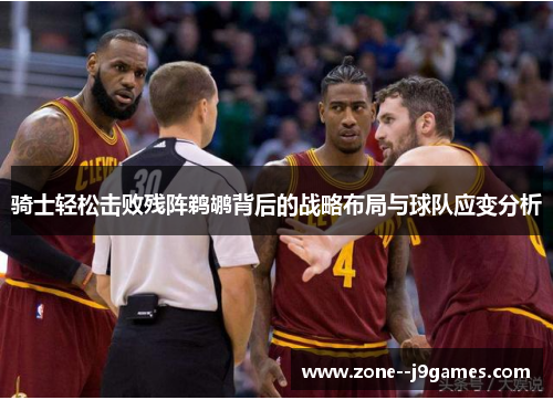 骑士轻松击败残阵鹈鹕背后的战略布局与球队应变分析 骑士轻松击败残阵鹈鹕背后的战略布局与球队应变分析