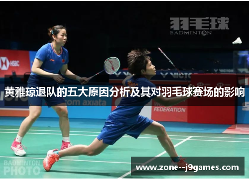 黄雅琼退队的五大原因分析及其对羽毛球赛场的影响 黄雅琼退队的五大原因分析及其对羽毛球赛场的影响