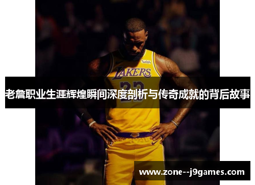 老詹职业生涯辉煌瞬间深度剖析与传奇成就的背后故事