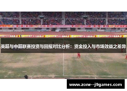 英超与中超联赛投资与回报对比分析：资金投入与市场效益之差异