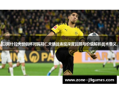 以阿什拉夫世俱杯对阵拜仁关键战表现深度回顾与价值解析战术意义