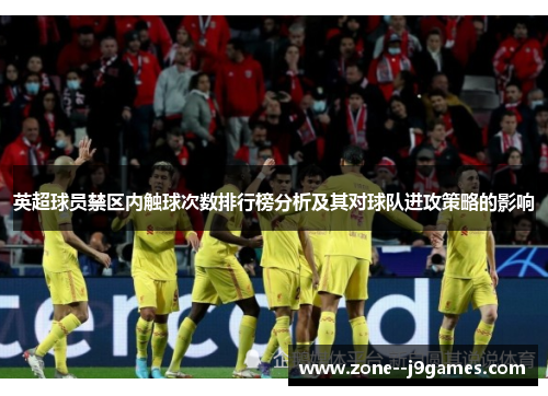 英超球员禁区内触球次数排行榜分析及其对球队进攻策略的影响