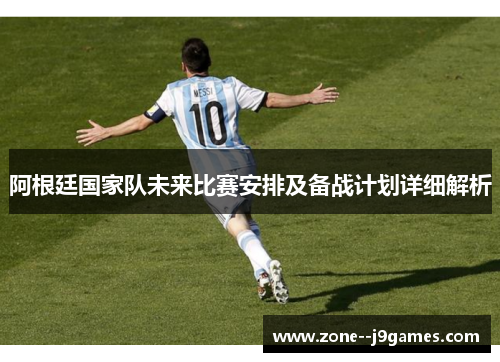 阿根廷国家队未来比赛安排及备战计划详细解析
