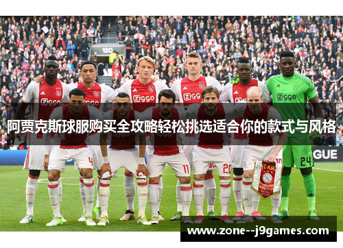 阿贾克斯球服购买全攻略轻松挑选适合你的款式与风格