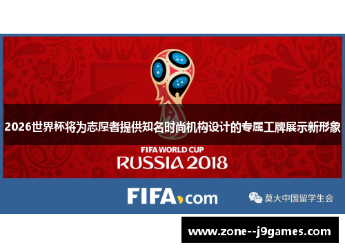 2026世界杯将为志愿者提供知名时尚机构设计的专属工牌展示新形象