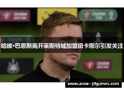 哈维·巴恩斯离开莱斯特城加盟纽卡斯尔引发关注