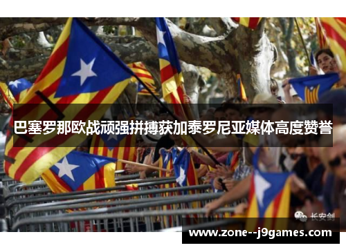 巴塞罗那欧战顽强拼搏获加泰罗尼亚媒体高度赞誉