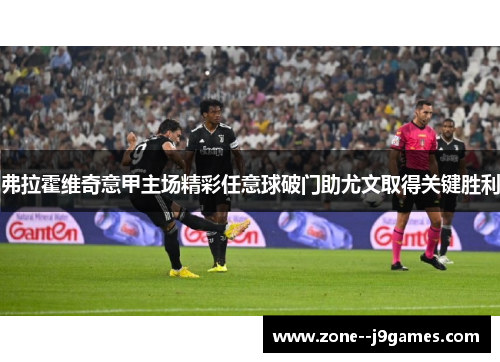 弗拉霍维奇意甲主场精彩任意球破门助尤文取得关键胜利 弗拉霍维奇意甲主场精彩任意球破门助尤文取得关键胜利