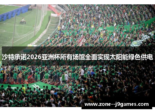 沙特承诺2026亚洲杯所有场馆全面实现太阳能绿色供电