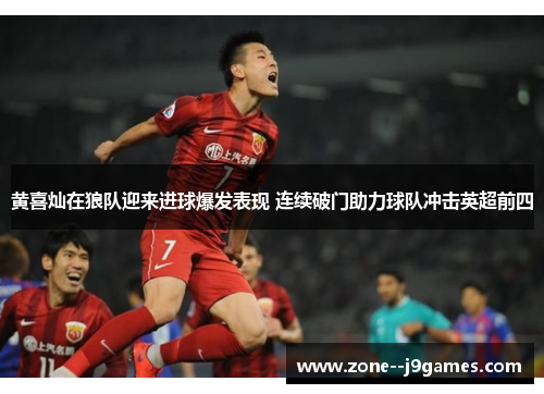 黄喜灿在狼队迎来进球爆发表现 连续破门助力球队冲击英超前四