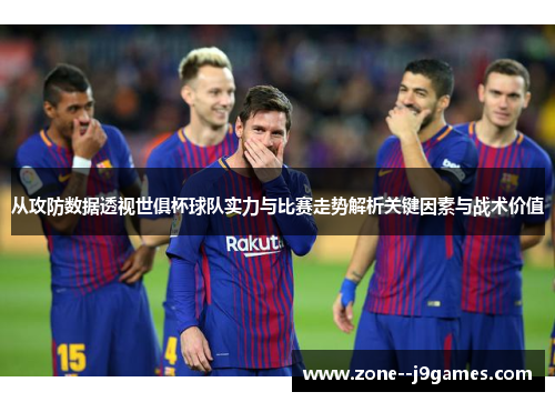从攻防数据透视世俱杯球队实力与比赛走势解析关键因素与战术价值