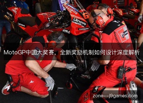 MotoGP中国大奖赛,全新奖励机制如何设计深度解析 MotoGP中国大奖赛,全新奖励机制如何设计深度解析