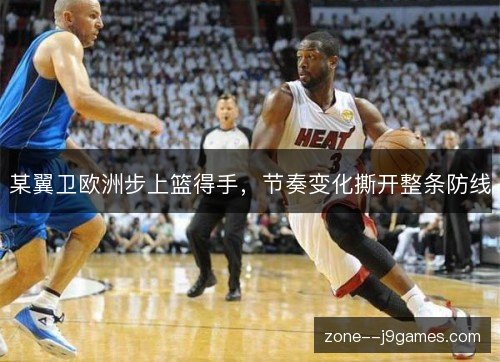 某翼卫欧洲步上篮得手,节奏变化撕开整条防线 某翼卫欧洲步上篮得手,节奏变化撕开整条防线
