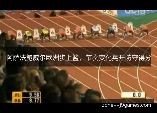 阿萨法鲍威尔欧洲步上篮,节奏变化晃开防守得分 阿萨法鲍威尔欧洲步上篮,节奏变化晃开防守得分