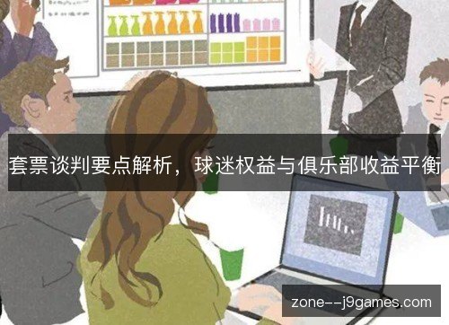 套票谈判要点解析,球迷权益与俱乐部收益平衡 套票谈判要点解析,球迷权益与俱乐部收益平衡