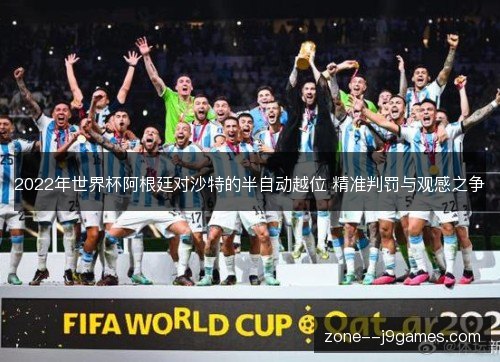 2022年世界杯阿根廷对沙特的半自动越位 精准判罚与观感之争